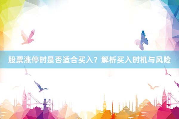 股票涨停时是否适合买入？解析买入时机与风险