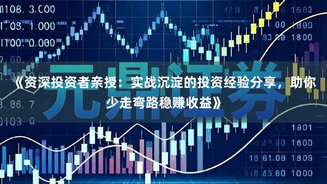 《资深投资者亲授：实战沉淀的投资经验分享，助你少走弯路稳赚收益》