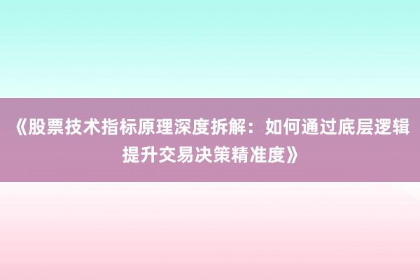 《股票技术指标原理深度拆解：如何通过底层逻辑提升交易决策精准度》