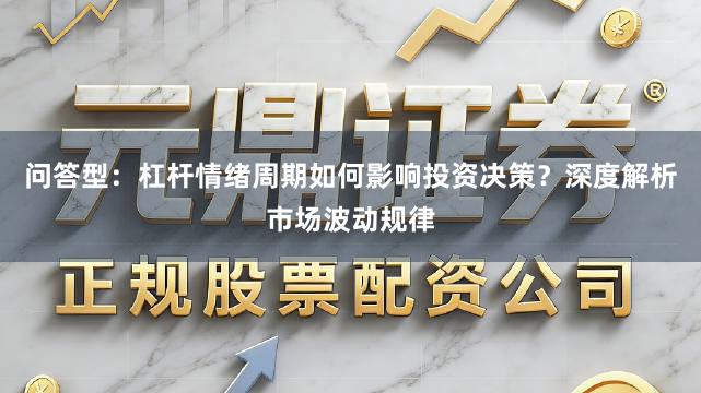 问答型：杠杆情绪周期如何影响投资决策？深度解析市场波动规律