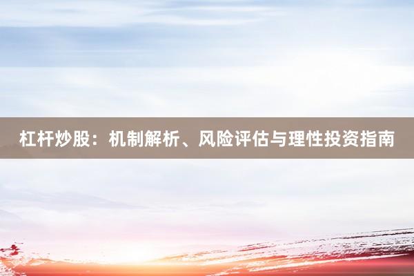 杠杆炒股：机制解析、风险评估与理性投资指南