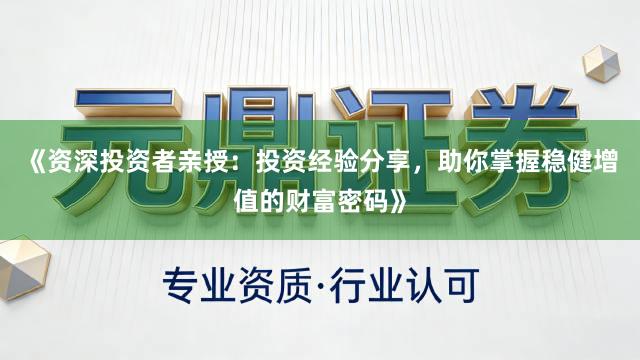 《资深投资者亲授：投资经验分享，助你掌握稳健增值的财富密码》