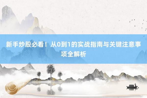 新手炒股必看！从0到1的实战指南与关键注意事项全解析