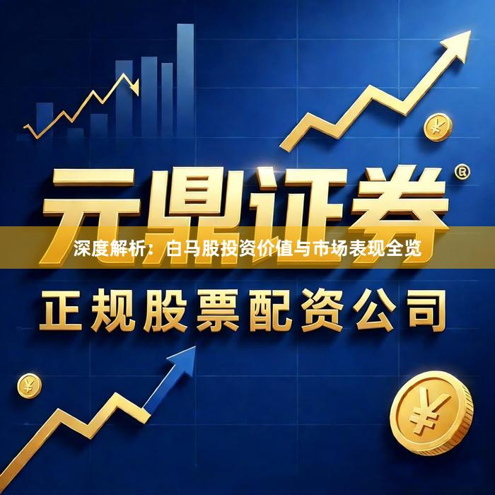 深度解析:白马股投资价值与市场表现全览
