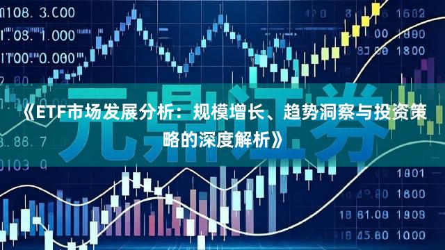 《ETF市场发展分析：规模增长、趋势洞察与投资策略的深度解析》