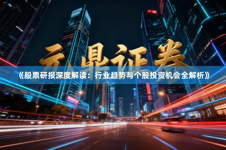 《股票研报深度解读：行业趋势与个股投资机会全解析》