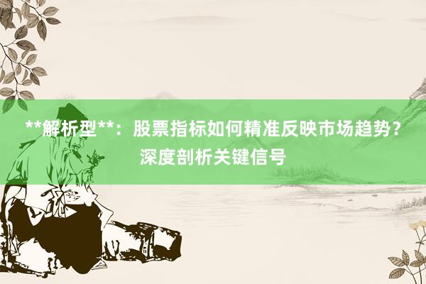 **解析型**：股票指标如何精准反映市场趋势？深度剖析关键信号