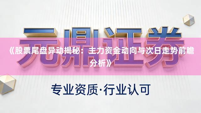 《股票尾盘异动揭秘:主力资金动向与次日走势前瞻分析》