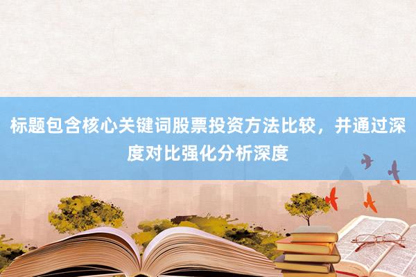 标题包含核心关键词股票投资方法比较，并通过深度对比强化分析深度