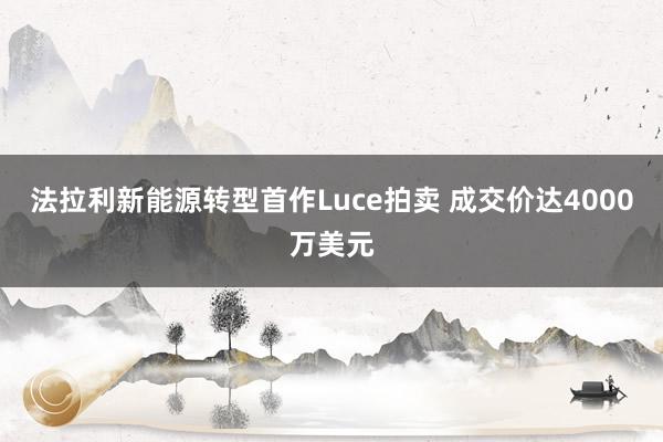 法拉利新能源转型首作Luce拍卖 成交价达4000万美元