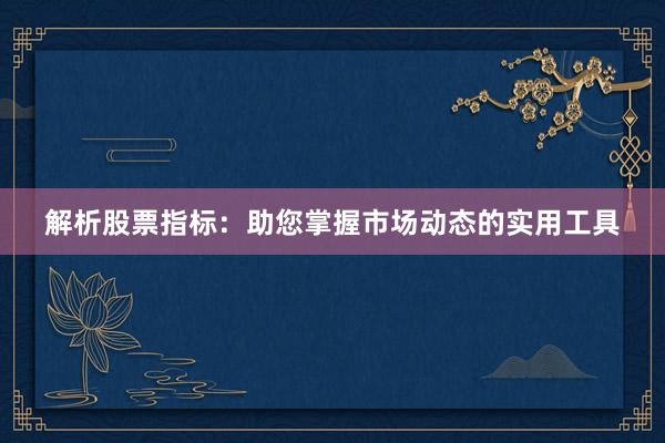 解析股票指标:助您掌握市场动态的实用工具