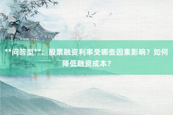 **问答型**：股票融资利率受哪些因素影响？如何降低融资成本？