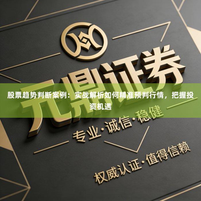 股票趋势判断案例：实战解析如何精准预判行情，把握投资机遇