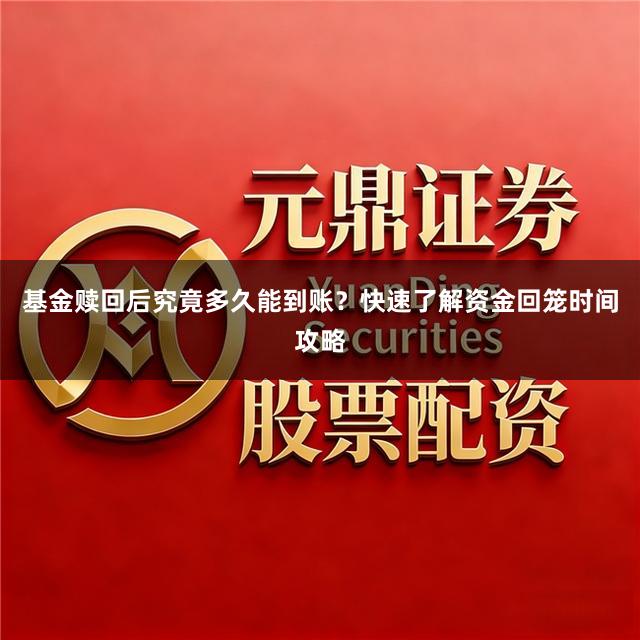 基金赎回后究竟多久能到账？快速了解资金回笼时间攻略