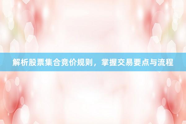解析股票集合竞价规则，掌握交易要点与流程