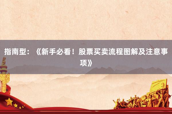 指南型：《新手必看！股票买卖流程图解及注意事项》