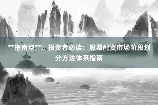 **指南型**：投资者必读：股票配资市场阶段划分方法体系指南