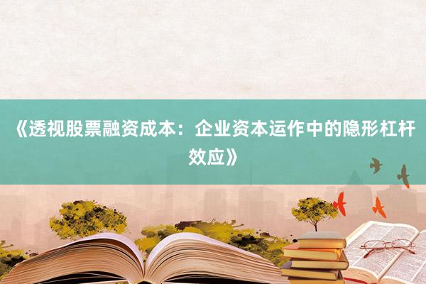 《透视股票融资成本：企业资本运作中的隐形杠杆效应》