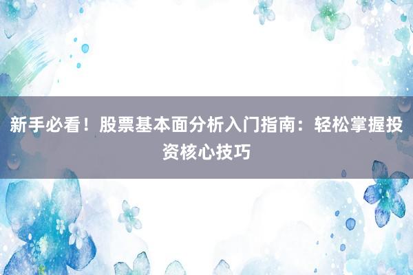 新手必看！股票基本面分析入门指南：轻松掌握投资核心技巧