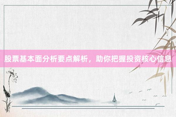 股票基本面分析要点解析，助你把握投资核心信息