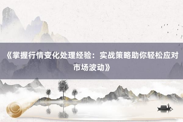 《掌握行情变化处理经验：实战策略助你轻松应对市场波动》