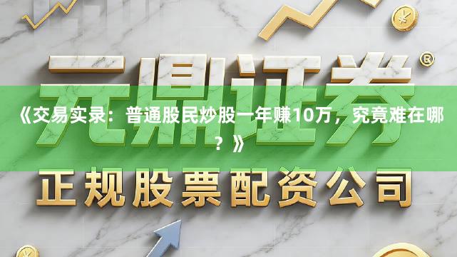 《交易实录：普通股民炒股一年赚10万，究竟难在哪？》