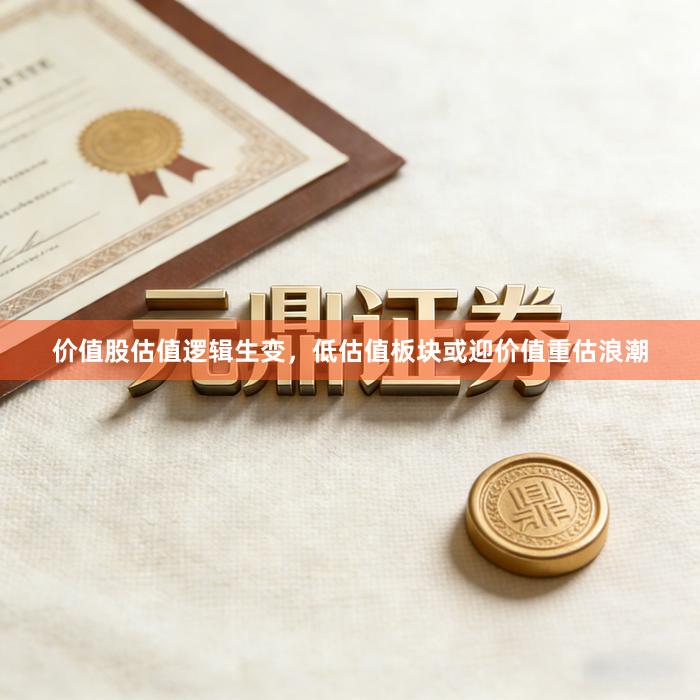 价值股估值逻辑生变，低估值板块或迎价值重估浪潮