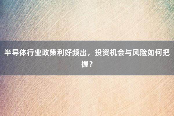 半导体行业政策利好频出，投资机会与风险如何把握？