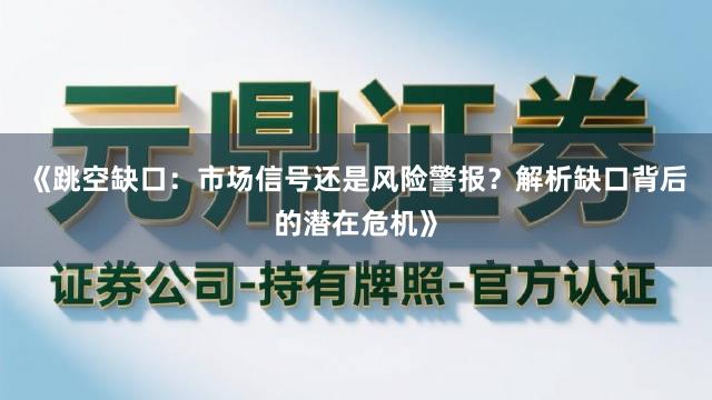 《跳空缺口：市场信号还是风险警报？解析缺口背后的潜在危机》