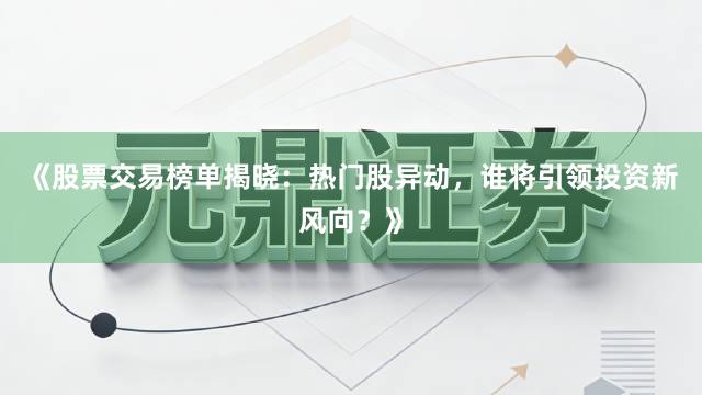 《股票交易榜单揭晓：热门股异动，谁将引领投资新风向？》