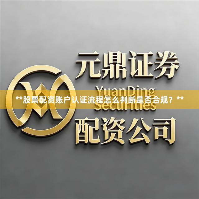 **股票配资账户认证流程怎么判断是否合规？**