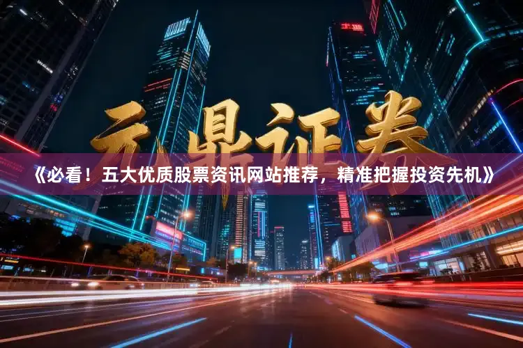 《必看！五大优质股票资讯网站推荐，精准把握投资先机》