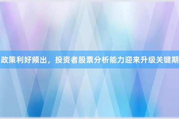 政策利好频出，投资者股票分析能力迎来升级关键期