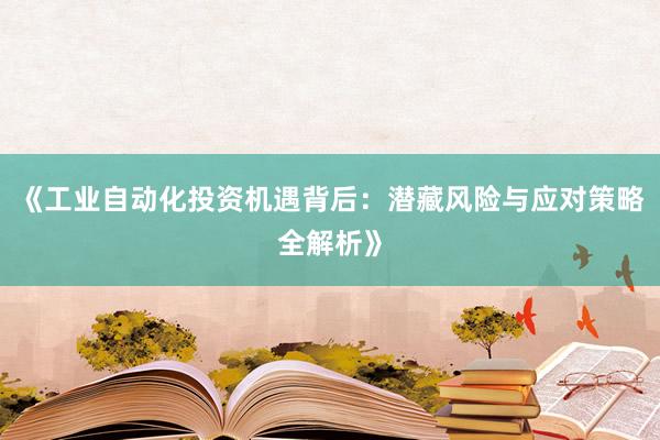 《工业自动化投资机遇背后：潜藏风险与应对策略全解析》