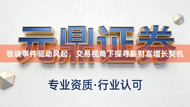 板块事件驱动风起，交易视角下探寻新财富增长契机