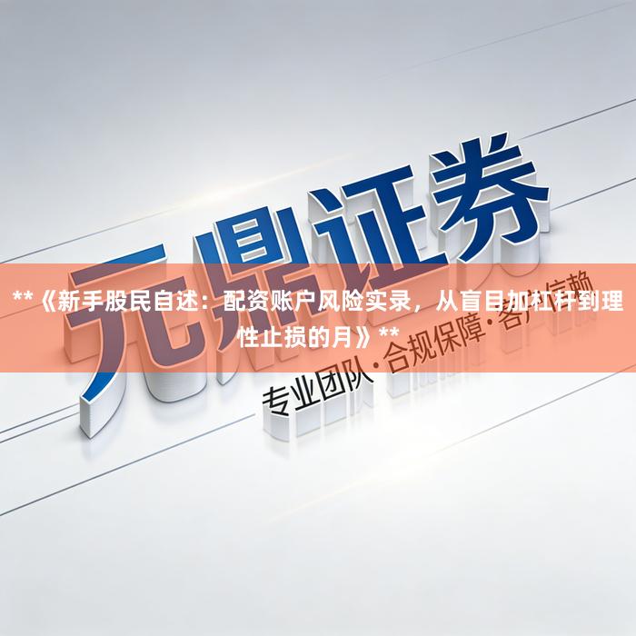 **《新手股民自述：配资账户风险实录，从盲目加杠杆到理性止损的月》**