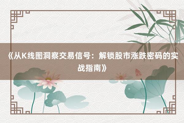 《从K线图洞察交易信号：解锁股市涨跌密码的实战指南》