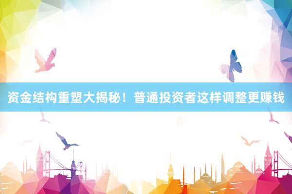 资金结构重塑大揭秘！普通投资者这样调整更赚钱