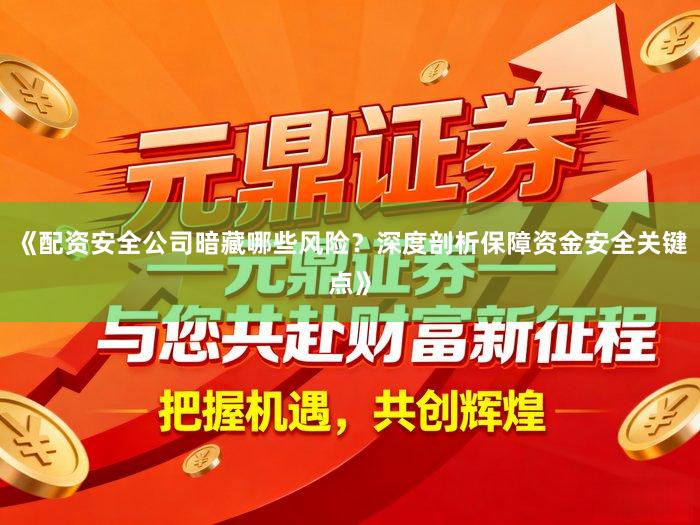 《配资安全公司暗藏哪些风险？深度剖析保障资金安全关键点》