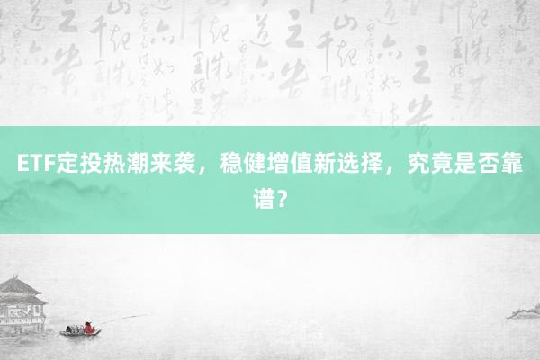 ETF定投热潮来袭，稳健增值新选择，究竟是否靠谱？