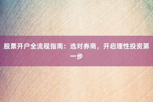 股票开户全流程指南：选对券商，开启理性投资第一步