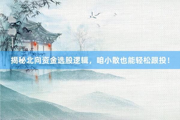 揭秘北向资金选股逻辑，咱小散也能轻松跟投！