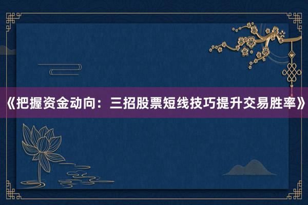 《把握资金动向：三招股票短线技巧提升交易胜率》