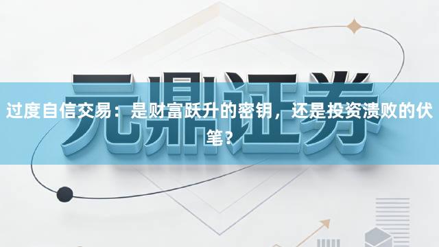 过度自信交易：是财富跃升的密钥，还是投资溃败的伏笔？