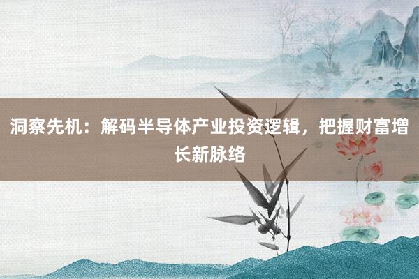 洞察先机：解码半导体产业投资逻辑，把握财富增长新脉络