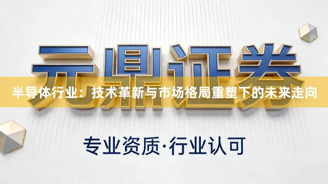 半导体行业：技术革新与市场格局重塑下的未来走向