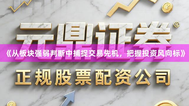 《从板块强弱判断中捕捉交易先机，把握投资风向标》
