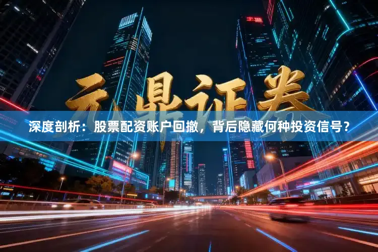 深度剖析：股票配资账户回撤，背后隐藏何种投资信号？