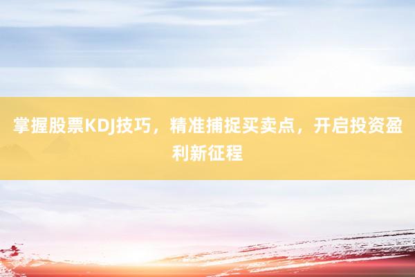 掌握股票KDJ技巧,精准捕捉买卖点,开启投资盈利新征程