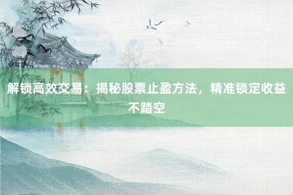 解锁高效交易：揭秘股票止盈方法，精准锁定收益不踏空